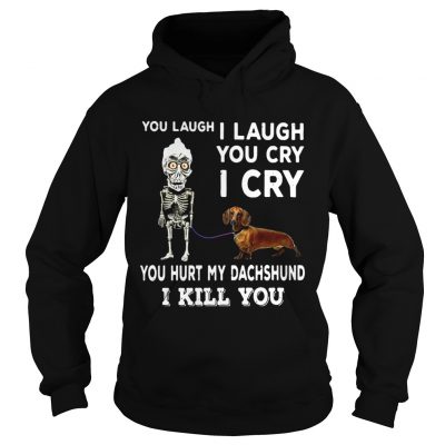 Hoodie You laugh I laugh you cry I cry you hurt my dachshund I kill you shirt