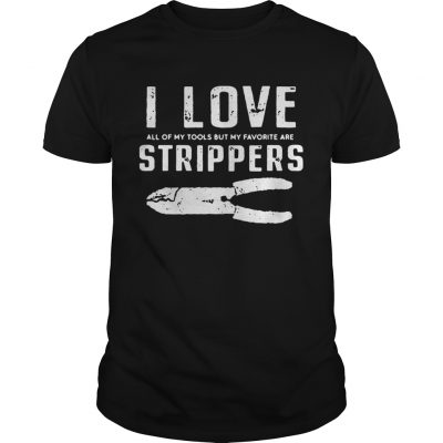 I Love All Of My Tools But My Favorite Are Strippers Electrician Guys Tee