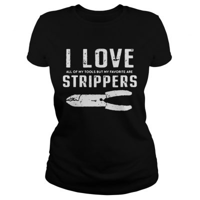 I Love All Of My Tools But My Favorite Are Strippers Electrician Ladies Tee