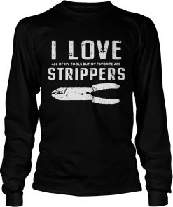 I Love All Of My Tools But My Favorite Are Strippers Electrician Longsleeve Tee