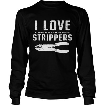 I Love All Of My Tools But My Favorite Are Strippers Electrician Longsleeve Tee