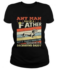 Ladies Tee Any man can be a father but it takes someone special to be a dachshund daddy shirt