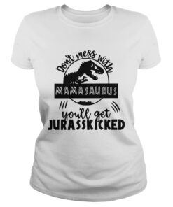 Ladies Tee Best Dont mess with Mamasaurus youll get Jurasskicked shirt