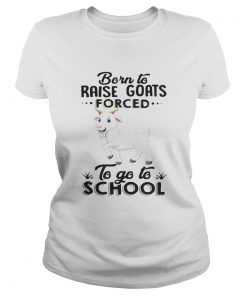 Ladies Tee Born to raise goats forced to go to school shirt