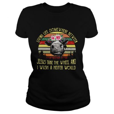 Ladies Tee Cow living life some where between Jesus take the wheel shirt