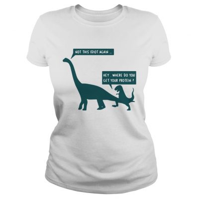 Ladies Tee Dinosaurs not this idiot again hey where do you get your protein shirt