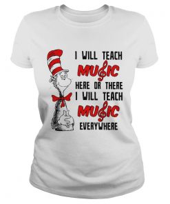 Ladies Tee Dr Seuss I will teach music here or there I will teach music everywhere shirt