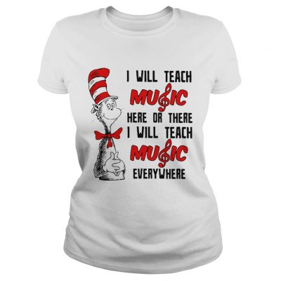 Ladies Tee Dr Seuss I will teach music here or there I will teach music everywhere shirt