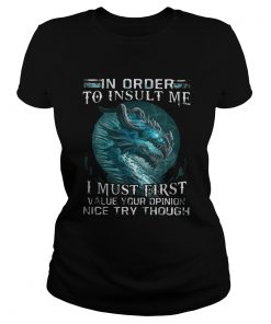 Ladies Tee Dragon in order to insult me I must first value your opinion nice try though LadiesTShirt