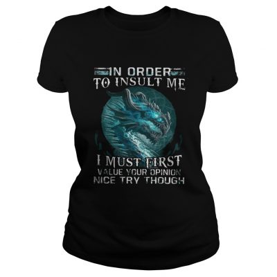 Ladies Tee Dragon in order to insult me I must first value your opinion nice try though LadiesTShirt