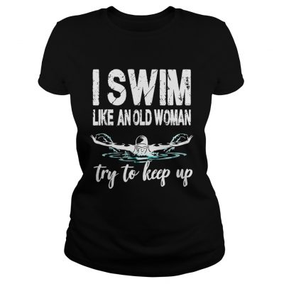 Ladies Tee I swim like an old woman try to keep up shirt