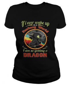 Ladies Tee If I ever wake up in a fantasy world I am so getting a dragon shirt