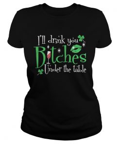 Ladies Tee Ill drink you bitches under the table shirt