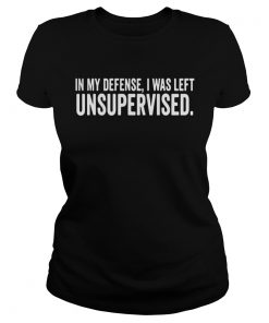 Ladies Tee In My Defense I Was Left Unsupervised Shirt