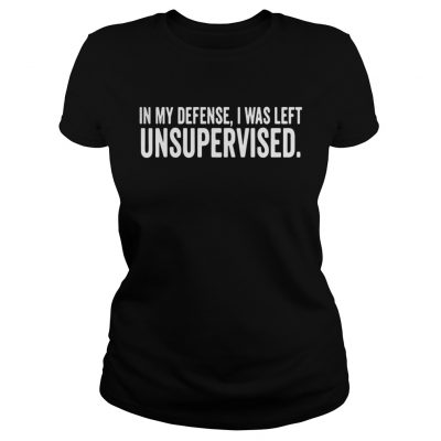 Ladies Tee In My Defense I Was Left Unsupervised Shirt