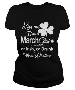 Ladies Tee Kiss Me Im A March Girl Or Irish Or Drunk On Whatever Shirt