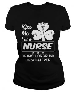 Ladies Tee Kiss me Im a nurse or Irish or drunk or whatever shirt