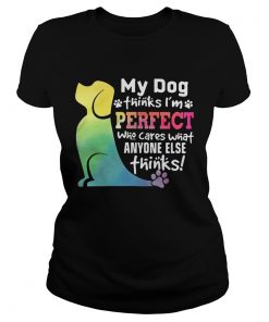 Ladies Tee LGBT My dog thinks Im perfect who cares what anyone else thinks shirt