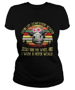 Ladies Tee Living life somewhere between Jesus take the wheel and I wish a heifer would retro shirt