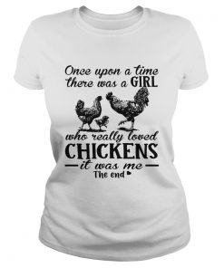 Ladies Tee Once upon a time there was a girl who really loved chickens it was me the end shirt