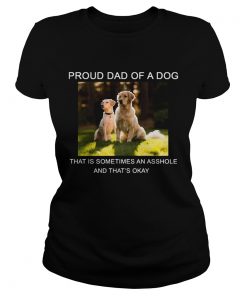 Ladies Tee Proud Dad of a Dog that is sometimes an asshole shirt