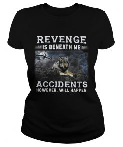 Ladies Tee Revenge is beneath me accidents however will happen shirt