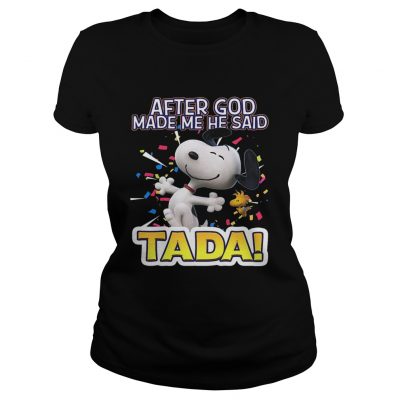 Ladies Tee Snoopy after God made me he said Ta Da shirt