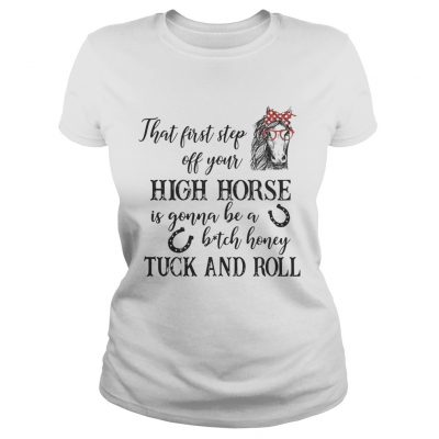 Ladies Tee That first step off your high horse is gonna be a bitch honey shirt