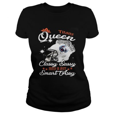 Ladies Tee Titans Queen Classy Sassy And A Bit Smart Assy Shirt