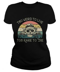 Ladies Tee Too weird to live too rare to die shirt