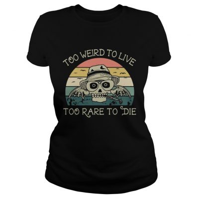 Ladies Tee Too weird to live too rare to die shirt