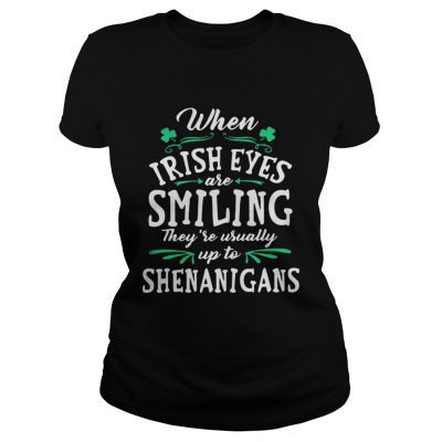 Ladies Tee When Irish Eyes Are Smiling Theyre Usually Up To Shenanigans Shirt