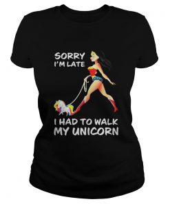 Ladies Tee Wonder woman sorry Im late I had to walk my unicorn shirt