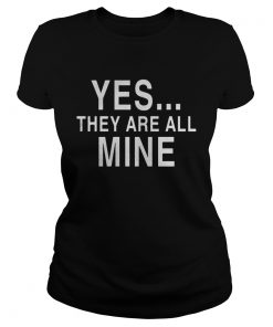 Ladies Tee Yes they are all mine shirt