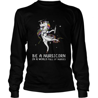 Longsleeve Tee Be a nursicorn in a world full of nurses shirt