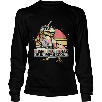 Longsleeve Tee Be a unicornasaurus rex in a field of unicorns vintage shirt