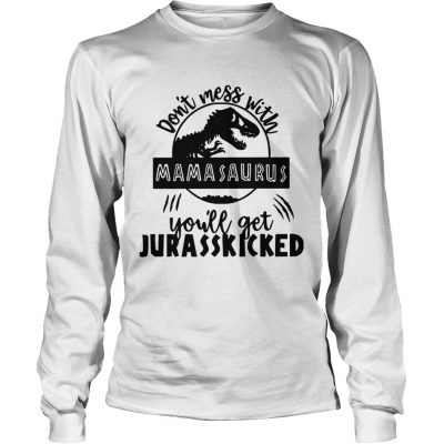 Longsleeve Tee Best Dont mess with Mamasaurus youll get Jurasskicked shirt