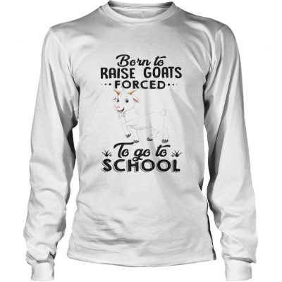 Longsleeve Tee Born to raise goats forced to go to school shirt