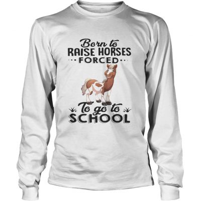 Longsleeve Tee Born to raise horses forced to go to school shirt