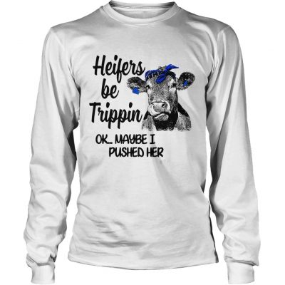 Longsleeve Tee Cow heifers be trippin ok maybe I pushed her shirt