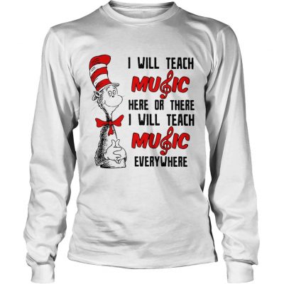 Longsleeve Tee Dr Seuss I will teach music here or there I will teach music everywhere shirt