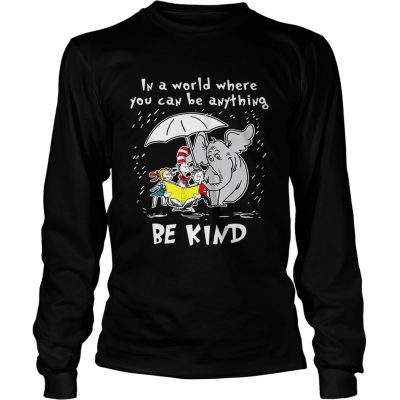 Longsleeve Tee Dr Seuss In a world where you can be anything be kind shirt