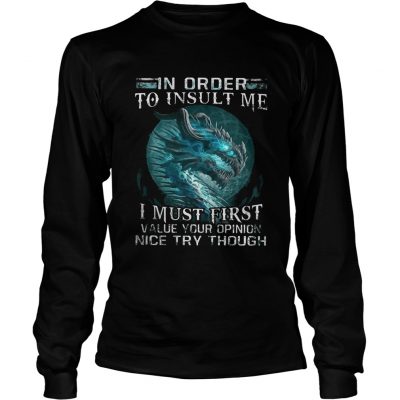 Longsleeve Tee Dragon in order to insult me I must first value your opinion nice try though LadiesTShirt