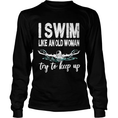 Longsleeve Tee I swim like an old woman try to keep up shirt