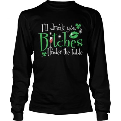 Longsleeve Tee Ill drink you bitches under the table shirt