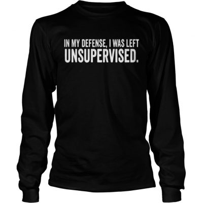 Longsleeve Tee In My Defense I Was Left Unsupervised Shirt