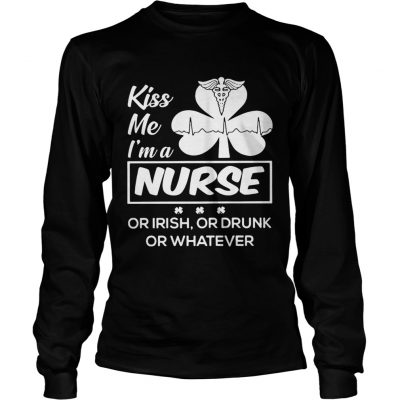 Longsleeve Tee Kiss me Im a nurse or Irish or drunk or whatever shirt