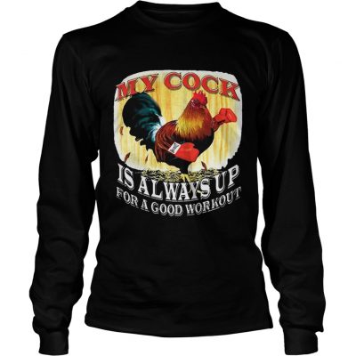 Longsleeve Tee My Cock Is Always Up For A Good Workout Shirt