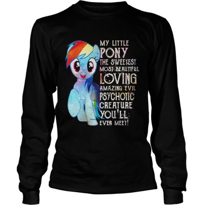 Longsleeve Tee My Little Pony the sweetest most beautiful loving amazing evil psychotic shirt