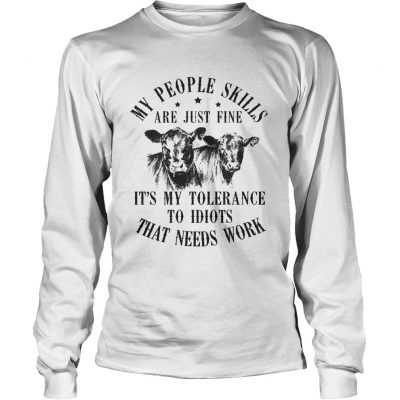 Longsleeve Tee My people skills are just fine its my tolerance to idiots that needs work shirt